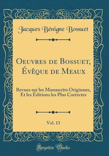 Oeuvres de Bossuet, Évêque de Meaux, Vol. 13: Revues sur les Manuscrits Originaux, Et les Éditions les Plus Correctes (Classic Reprint)