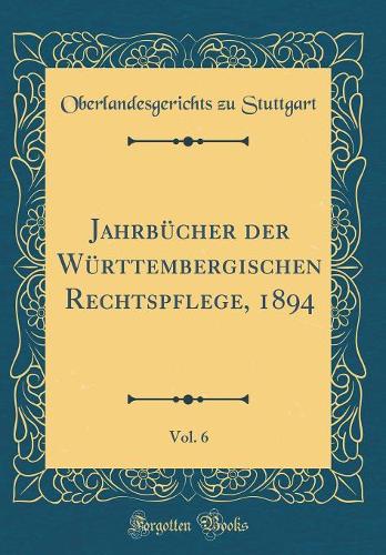 Jahrbücher der Württembergischen Rechtspflege, 1894, Vol. 6 (Classic Reprint)