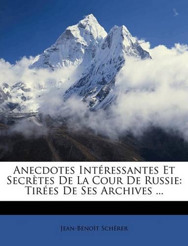 Anecdotes Intéressantes Et Secrètes de la Cour de Russie: Tirées de Ses Archives ...