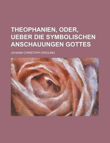 Theophanien, Oder, Ueber Die Symbolischen Anschauungen Gottes
