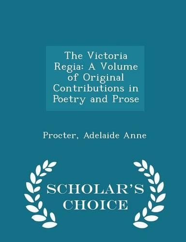 The Victoria Regia: A Volume of Original Contributions in Poetry and Prose - Scholar's Choice Edition