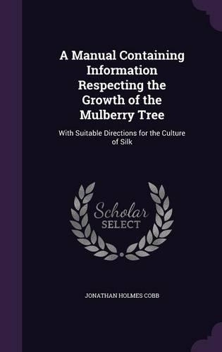 A Manual Containing Information Respecting the Growth of the Mulberry Tree