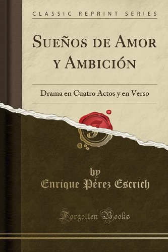 Sueños de Amor y Ambición: Drama en Cuatro Actos y en Verso (Classic Reprint)