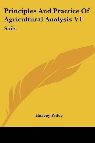 Principles And Practice Of Agricultural Analysis V1: Soils