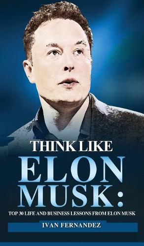 Think Like Elon Musk: Top 30 Life and Business Lessons from Elon Musk