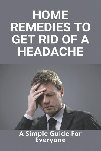 Home Remedies To Get Rid Of A Headache: A Simple Guide For Everyone: What Causes Headaches Everyday