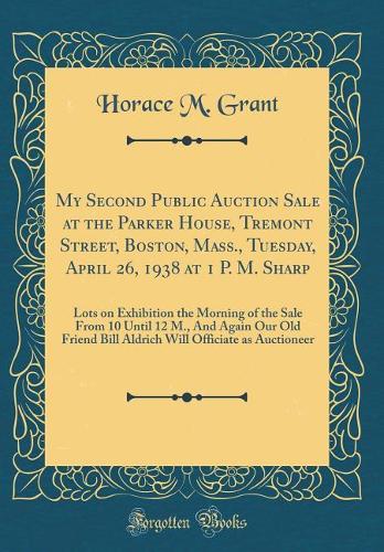 My Second Public Auction Sale at the Parker House, Tremont Street, Boston, Mass., Tuesday, April 26, 1938 at 1 P. M. Sharp: Lots on Exhibition the Morning of the Sale From 10 Until 12 M., And Again Our Old Friend Bill Aldrich Will Officiate as Auct