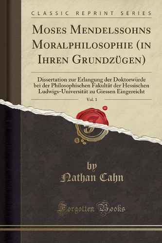 Moses Mendelssohns Moralphilosophie (in Ihren Grundzügen), Vol. 1: Dissertation Zur Erlangung Der Doktorwürde Bei Der Philosophischen Fakultät Der Hessischen Ludwigs-Universität Zu Giessen Eingereicht (Classic Repri
