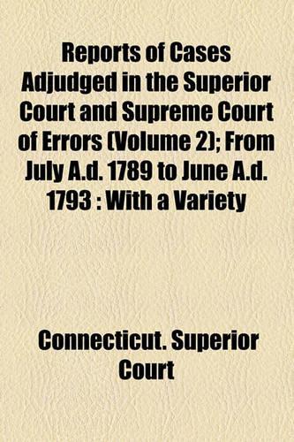 Reports of Cases Adjudged in the Superior Court and Supreme Court of Errors (Volume 2); From July A.D. 1789 to June A.D. 1793 with a Variety of Cases Anterior to the Period Prefaced with Observations Upon the Government and Laws of Connecticut to W