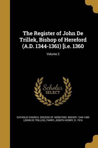 The Register of John De Trillek, Bishop of Hereford (A.D. 1344-1361) [i.e. 1360; Volume 2