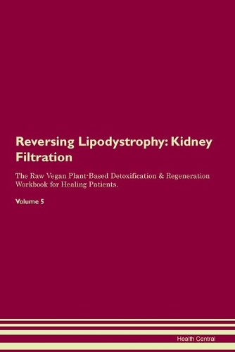 Reversing Lipodystrophy: Kidney Filtration The Raw Vegan Plant-Based Detoxification & Regeneration Workbook for Healing Patients. Volume 5