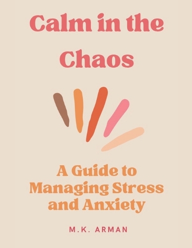 Calm in the Chaos: A Guide to Managing Stress and Anxiety(10 Self Mastery)