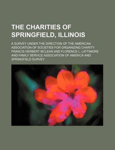 The Charities of Springfield, Illinois; A Survey Under the Direction of the American Association of Societies for Organizing Charity