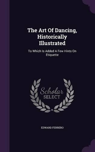 The Art of Dancing, Historically Illustrated: To Which Is Added a Few Hints on Etiquette