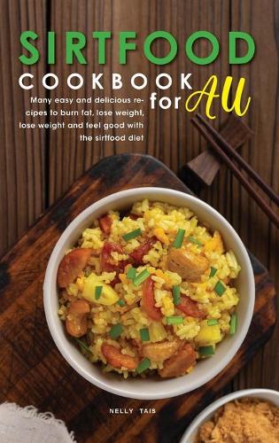 Sirtfood Cookbook for All: Many easy and delicious recipes to burn fat, lose weight, lose weight and feel good with the sirtfood diet