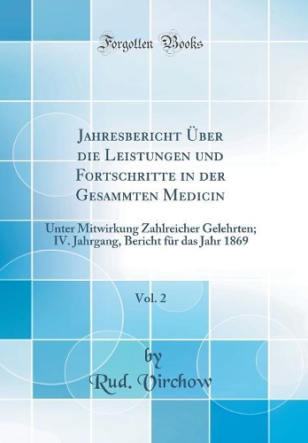 Jahresbericht Über die Leistungen und Fortschritte in der Gesammten Medicin, Vol. 2: Unter Mitwirkung Zahlreicher Gelehrten; IV. Jahrgang, Bericht für das Jahr 1869 (Classic Reprint)