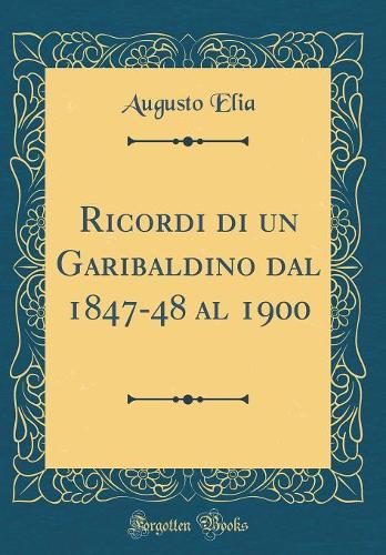 Ricordi di un Garibaldino dal 1847-48 al 1900 (Classic Reprint)