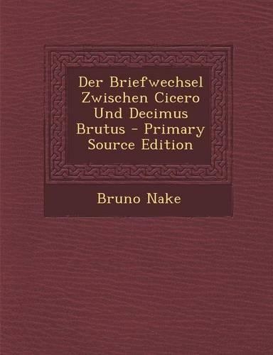 Der Briefwechsel Zwischen Cicero Und Decimus Brutus - Primary Source Edition