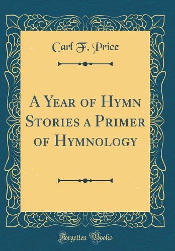 A Year of Hymn Stories a Primer of Hymnology (Classic Reprint)