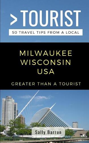 Greater Than a Tourist- Milwaukee Wisconsin USA: 50 Travel Tips from a Local(307 Greater Than a Tourist Wisconsin)