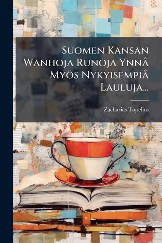 Suomen Kansan Wanhoja Runoja YnnÃ Myös NykyisempiÃ Lauluja...
