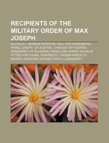 Recipients of the Military Order of Max Joseph: Wilhelm II, German Emperor, Paul Von Hindenburg, Franz Joseph I of Austria