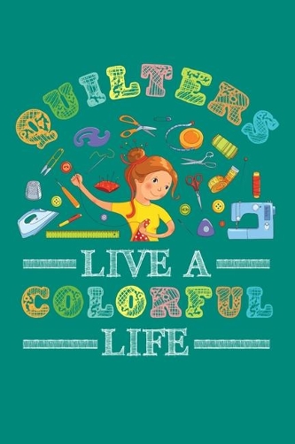 Quilters Live a Colorful Life: Quilting Journal, Quilter Planner Notebook, Gift for Quilters Seamstress, Quilt Presents