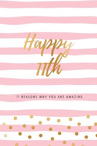 Happy 11th - 11 Reasons Why You Are Amazing: Eleventh Birthday Gift, Sentimental Journal Keepsake Book With Quotes for Girls. Write 11 Reasons In Your Own Words & Show Your Love. Better Than A 
