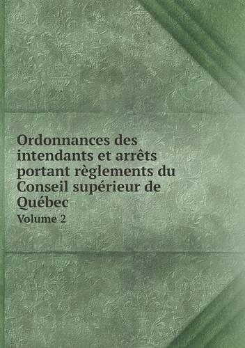 Ordonnances des intendants et arrêts portant règlements du Conseil supérieur de Québec Volume 2