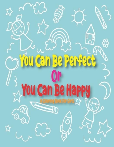 You Can Be Perfect or You Can Be Happy: A Step by Step Drawing and Coloring Book for Kids 4-8 to Learn to Draw Cute Stuff.