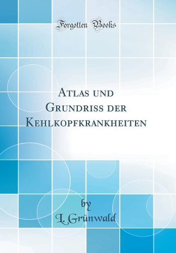 Atlas und Grundriss der Kehlkopfkrankheiten (Classic Reprint)