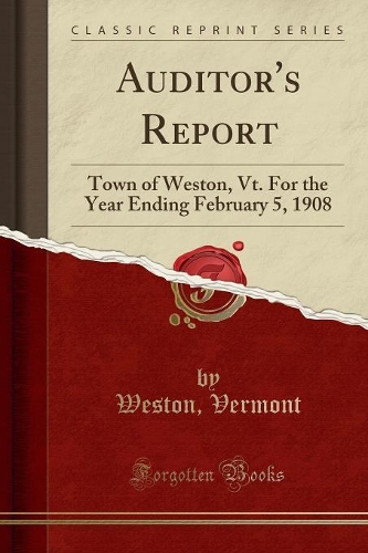 Auditor's Report: Town of Weston, Vt. for the Year Ending February 5, 1908 (Classic Reprint)