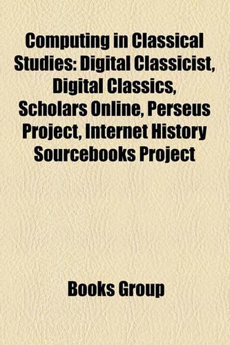 Computing in Classical Studies: Digital Classicist, Digital Classics, Scholars Online, Perseus Project, Internet History Sourcebooks Project