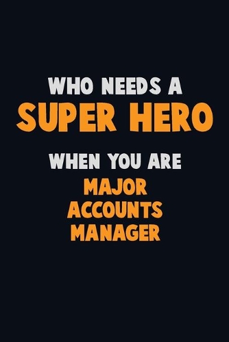Who Need A SUPER HERO, When You Are Major Accounts Manager: 6X9 Career Pride 120 pages Writing Notebooks