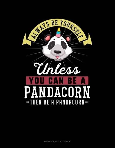 Always Be Yourself Unless You Can Be A Pandacorn Then Be A Pandacorn