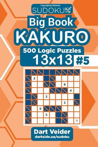 Sudoku Big Book Kakuro - 500 Logic Puzzles 13x13 (Volume 5): (5 Big Book Kakuro)
