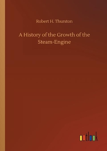 A History of the Growth of the Steam-Engine