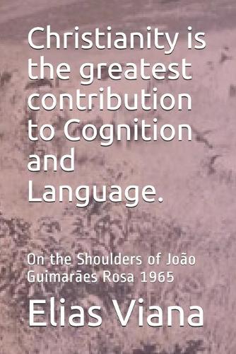 Christianity is the greatest contribution to Cognition and Language.: On the Shoulders of João Guimarães Rosa 1965