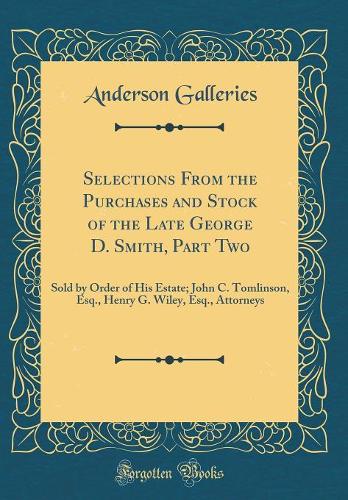 Selections From the Purchases and Stock of the Late George D. Smith, Part Two: Sold by Order of His Estate; John C. Tomlinson, Esq., Henry G. Wiley, Esq., Attorneys (Classic Reprint)