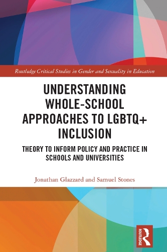 Understanding Whole-School Approaches to LGBTQ+ Inclusion: Theory to Inform Policy and Practice in Schools and Universities(Routledge Critical Studies in Gender and Sexuality in Education)