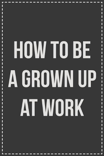 How To Be a Grown Up at Work