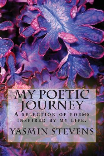 My Poetic Journey: A selection of poems inspired by my life.
