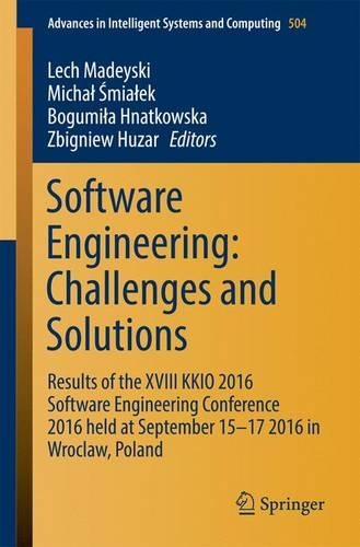 Software Engineering: Challenges and Solutions: Results of the XVIII KKIO 2016 Software Engineering Conference 2016 held at September 15-17 2016 in Wroclaw, Poland(504 Advances in Intelligent Systems and Computing)