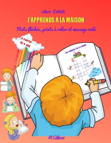 J'apprends à la maison mots fléchés, points à relier et mots codés: carnet d'activités ludiques pour enfants à partir de 5 ans pour occuper vos enfants pendant les vacances