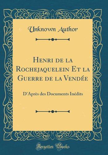 Henri de la Rochejaquelein Et la Guerre de la Vendée: D'Après des Documents Inédits (Classic Reprint)