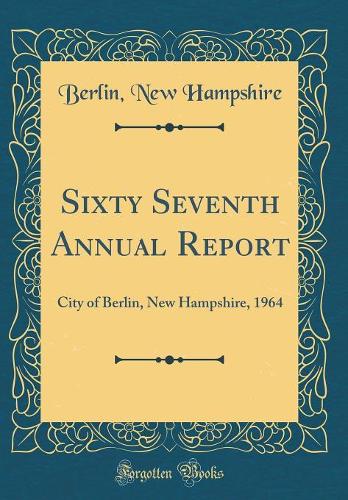 Sixty Seventh Annual Report: City of Berlin, New Hampshire, 1964 (Classic Reprint)