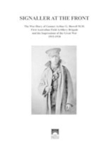 Signaller at the Front: The War Diary of Gunner Arthur G. Howell M.M., First Australian Field Artillery Brigade, and His Impressions of the Great War, 1915-1918