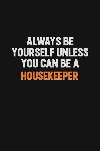 Always Be Yourself Unless You can Be A Housekeeper: Inspirational life quote blank lined Notebook 6x9 matte finish