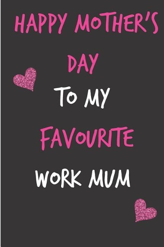 Happy Mother's Day, to My Favourite Work Mum: Mother's Day Notebook - Funny, Cheeky Birthday Joke Journal for Mum (Mom), Sarcastic Rude Blank Book, Anniversary Banter Occasions Greeting (Unique 