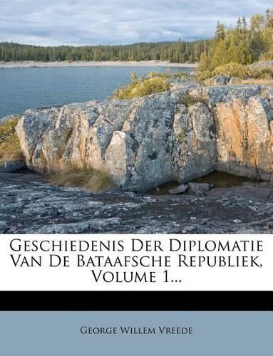 Geschiedenis Der Diplomatie Van de Bataafsche Republiek, Volume 1...